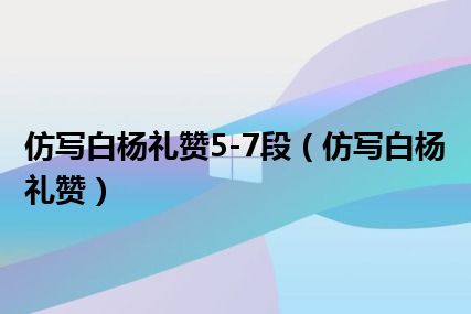 仿写白杨礼赞5-7段（仿写白杨礼赞）