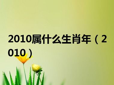 2010属什么生肖年（2010）