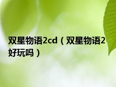 双星物语2cd（双星物语2好玩吗）