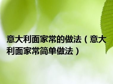 意大利面家常的做法（意大利面家常简单做法）