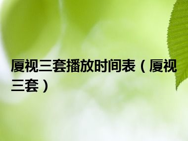 厦视三套播放时间表（厦视三套）