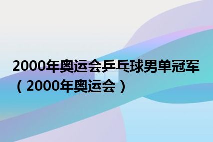 2000年奥运会乒乓球男单冠军（2000年奥运会）