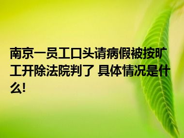 南京一员工口头请病假被按旷工开除法院判了 具体情况是什么!