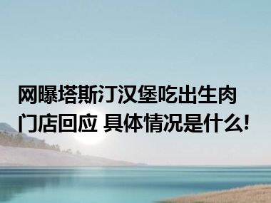 网曝塔斯汀汉堡吃出生肉 门店回应 具体情况是什么!