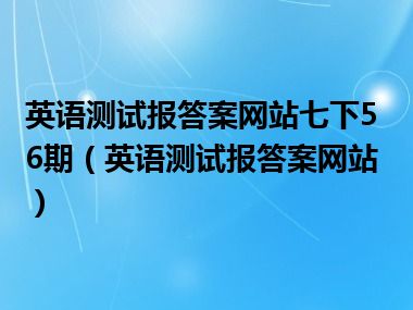 英语测试报答案网站七下56期（英语测试报答案网站）