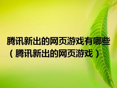 腾讯新出的网页游戏有哪些（腾讯新出的网页游戏）