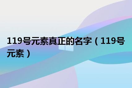 119号元素真正的名字（119号元素）