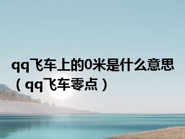 qq飞车上的0米是什么意思（qq飞车零点）