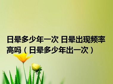 日晕多少年一次 日晕出现频率高吗（日晕多少年出一次）