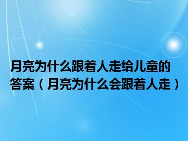 月亮为什么跟着人走给儿童的答案（月亮为什么会跟着人走）