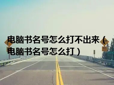 电脑书名号怎么打不出来（电脑书名号怎么打）