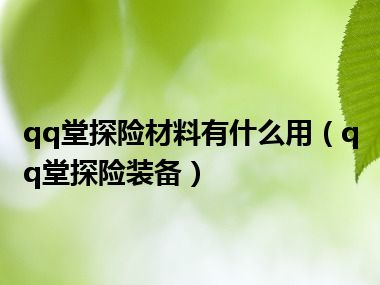 qq堂探险材料有什么用（qq堂探险装备）