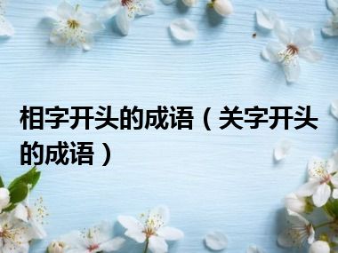 相字开头的成语（关字开头的成语）