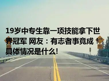 19岁中专生靠一项技能拿下世界冠军 网友：有志者事竟成！ 具体情况是什么!