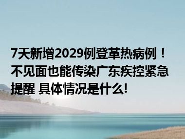 7天新增2029例登革热病例！不见面也能传染广东疾控紧急提醒 具体情况是什么!