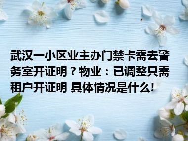 武汉一小区业主办门禁卡需去警务室开证明？物业：已调整只需租户开证明 具体情况是什么!