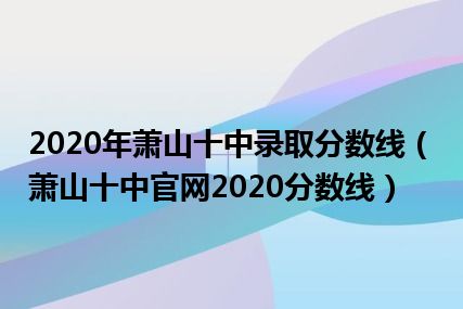 2020年萧山十中录取分数线（萧山十中官网2020分数线）