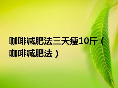 咖啡减肥法三天瘦10斤（咖啡减肥法）