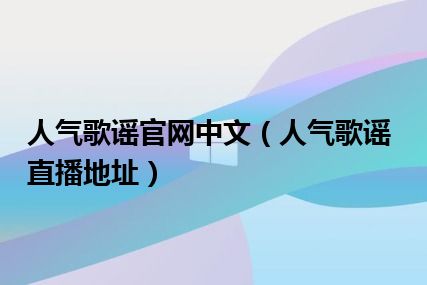 人气歌谣官网中文（人气歌谣直播地址）