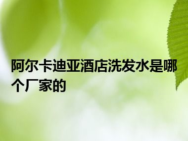 阿尔卡迪亚酒店洗发水是哪个厂家的