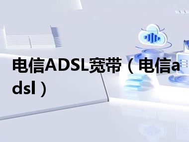 电信ADSL宽带（电信adsl）