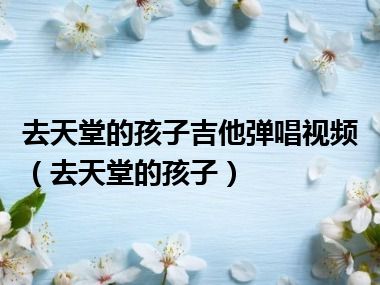 去天堂的孩子吉他弹唱视频（去天堂的孩子）