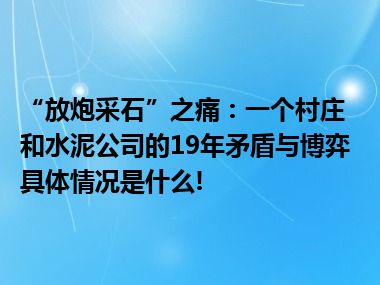 “放炮采石”之痛：一个村庄和水泥公司的19年矛盾与博弈 具体情况是什么!