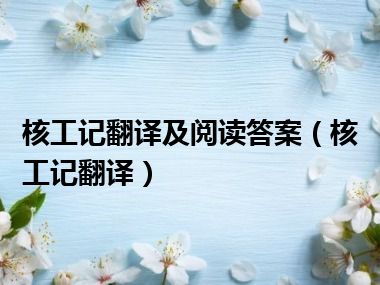 核工记翻译及阅读答案（核工记翻译）