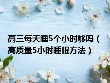 高三每天睡5个小时够吗（高质量5小时睡眠方法）