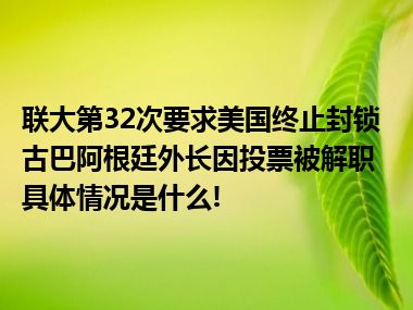 联大第32次要求美国终止封锁古巴阿根廷外长因投票被解职 具体情况是什么!