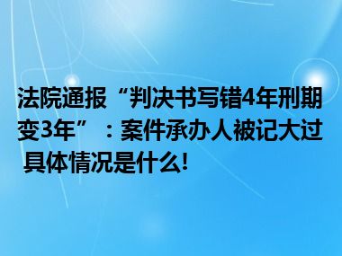 法院通报“判决书写错4年刑期变3年”：案件承办人被记大过 具体情况是什么!