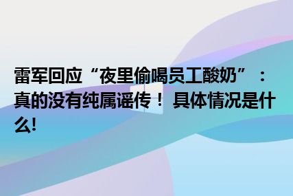 雷军回应“夜里偷喝员工酸奶”：真的没有纯属谣传！ 具体情况是什么!