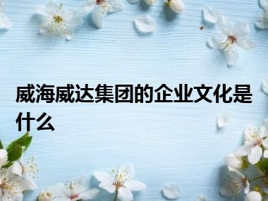 威海威达集团的企业文化是什么