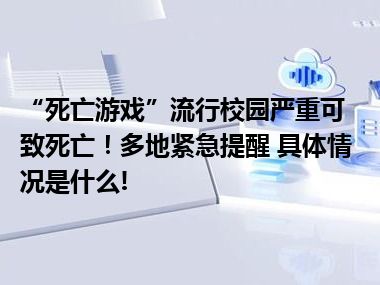 “死亡游戏”流行校园严重可致死亡！多地紧急提醒 具体情况是什么!