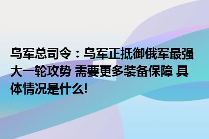 乌军总司令：乌军正抵御俄军最强大一轮攻势 需要更多装备保障 具体情况是什么!