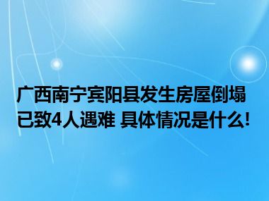 广西南宁宾阳县发生房屋倒塌已致4人遇难 具体情况是什么!