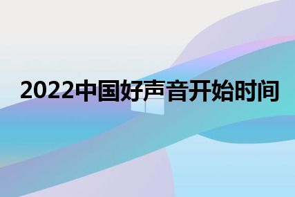 2022中国好声音开始时间