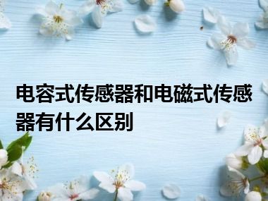 电容式传感器和电磁式传感器有什么区别