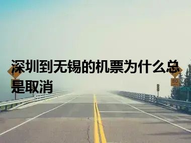 深圳到无锡的机票为什么总是取消