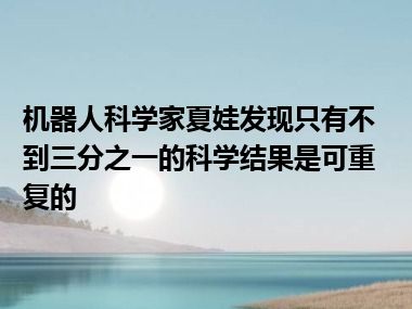 机器人科学家夏娃发现只有不到三分之一的科学结果是可重复的