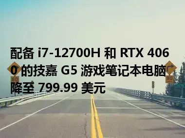 配备 i7-12700H 和 RTX 4060 的技嘉 G5 游戏笔记本电脑降至 799.99 美元