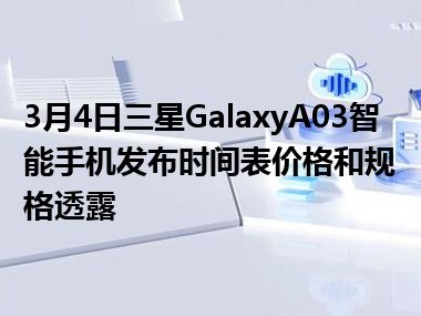 3月4日三星GalaxyA03智能手机发布时间表价格和规格透露