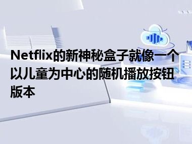 Netflix的新神秘盒子就像一个以儿童为中心的随机播放按钮版本