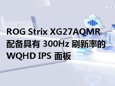 ROG Strix XG27AQMR 配备具有 300Hz 刷新率的 WQHD IPS 面板