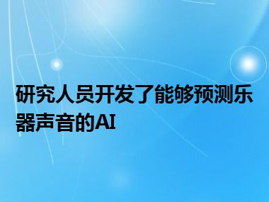 研究人员开发了能够预测乐器声音的AI