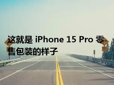 这就是 iPhone 15 Pro 零售包装的样子