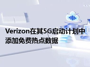 Verizon在其5G启动计划中添加免费热点数据