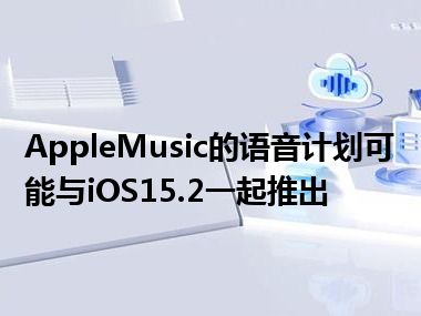 AppleMusic的语音计划可能与iOS15.2一起推出