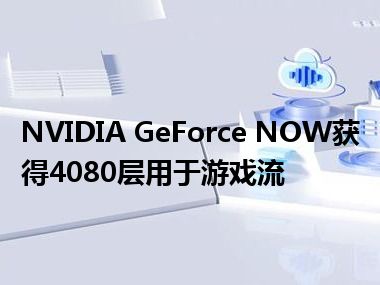 NVIDIA GeForce NOW获得4080层用于游戏流