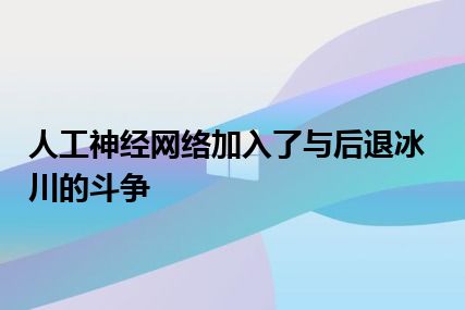 人工神经网络加入了与后退冰川的斗争